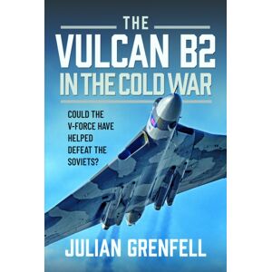 Pen & Sword Books Ltd The Vulcan B2 In The Cold War : Could The V-Force Have Helped Defeat The Soviets? Pen & Sword Books Ltd The Vulcan B2 In The Cold War : Could The V-Force Have Helped Defeat The Soviets?