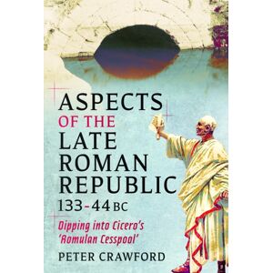 Pen & Sword Books Ltd Aspects Of The Late Roman Republic, 133-44bc : Dipping Into Cicero'S 'Romulan Cesspool' Pen & Sword Books Ltd Aspects Of The Late Roman Republic, 133-44bc : Dipping Into Cicero'S 'Romulan Cesspool'