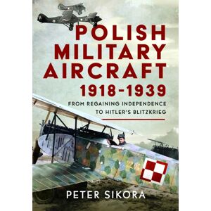 Pen & Sword Books Ltd Polish Military Aircraft 1918-1939 : From Regaining Independence To Hitler’s Blitzkrieg Pen & Sword Books Ltd Polish Military Aircraft 1918-1939 : From Regaining Independence To Hitler’s Blitzkrieg