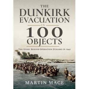 Pen & Sword Books Ltd The Dunkirk Evacuation In 100 Objects : The Story Behind Operation Dynamo In 1940 Pen & Sword Books Ltd The Dunkirk Evacuation In 100 Objects : The Story Behind Operation Dynamo In 1940