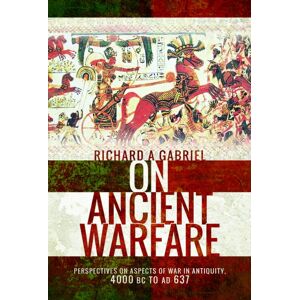 Pen & Sword Books Ltd On Ancient Warfare : Perspectives On Aspects Of War In Antiquity 4000 Bc To Ad 637 Pen & Sword Books Ltd On Ancient Warfare : Perspectives On Aspects Of War In Antiquity 4000 Bc To Ad 637