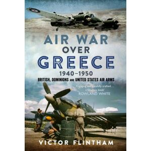Pen & Sword Books Ltd Air War Over Greece 1940–1950 : British, Dominions And United States Air Arms Pen & Sword Books Ltd Air War Over Greece 1940–1950 : British, Dominions And United States Air Arms