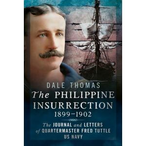 Pen & Sword Books Ltd The Philippine Insurrection 1899–1902 : The Journal And Letters Of Quartermaster Fred Tuttle, Us Navy Pen & Sword Books Ltd The Philippine Insurrection 1899–1902 : The Journal And Letters Of Quartermaster Fred Tuttle, Us Navy