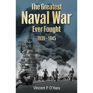 Pen & Sword Books Ltd The Greatest Naval War Ever Fought : 1939–1945 Pen & Sword Books Ltd The Greatest Naval War Ever Fought : 1939–1945
