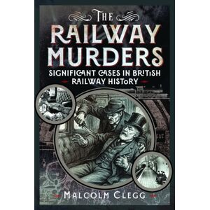 Pen & Sword Books Ltd The Railway Murders : Significant Cases In British Railway History Pen & Sword Books Ltd The Railway Murders : Significant Cases In British Railway History