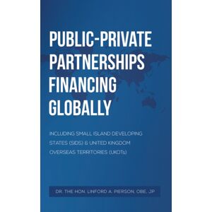 Austin Macauley Publishers Public–private Partnerships Financing Globally : Including Small Island Developing States (Sids) & United Kingdom Overseas Territories (Ukots) Austin Macauley Publishers Public–private Partnerships Financing Globally : Including Small Island Developing States (Sids) & United Kingdom Overseas Territories (Ukots)