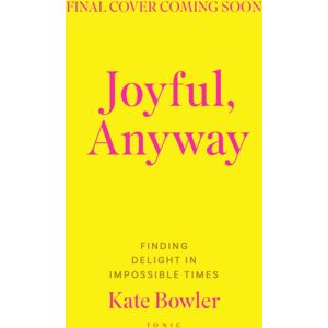 Bloomsbury Publishing PLC Joyful, Anyway : Finding Delight In Impossible Times Bloomsbury Publishing PLC Joyful, Anyway : Finding Delight In Impossible Times