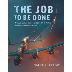FriesenPress The Job To Be Done : A Son'S Journey Into The Story Of A Ww2 Bomber Command Aircrew FriesenPress The Job To Be Done : A Son'S Journey Into The Story Of A Ww2 Bomber Command Aircrew