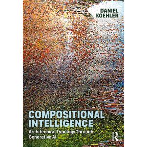 Taylor & Francis Ltd Compositional Intelligence : Architectural Typology Through Generative Ai Taylor & Francis Ltd Compositional Intelligence : Architectural Typology Through Generative Ai
