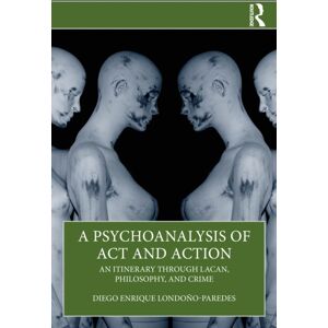 Taylor & Francis Ltd A Psychoanalysis Of Act And Action : An Itinerary Through Lacan, Philosophy, And Crime Taylor & Francis Ltd A Psychoanalysis Of Act And Action : An Itinerary Through Lacan, Philosophy, And Crime