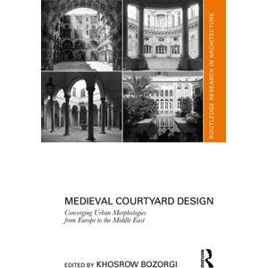 Taylor & Francis Ltd Medieval Courtyard Design : Converging Urban Morphologies From Europe To The Middle East Taylor & Francis Ltd Medieval Courtyard Design : Converging Urban Morphologies From Europe To The Middle East