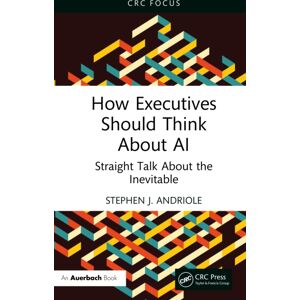 Taylor & Francis Ltd How Executives Should Think About Ai : Straight Talk About The Inevitable Taylor & Francis Ltd How Executives Should Think About Ai : Straight Talk About The Inevitable