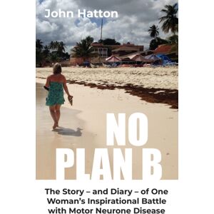 Scratching Shed Publishing Ltd No Plan B : The Story – And Diary – Of One Woman’s Inspirational Battle With Motor Neurone Disease Scratching Shed Publishing Ltd No Plan B : The Story – And Diary – Of One Woman’s Inspirational Battle With Motor Neurone Disease