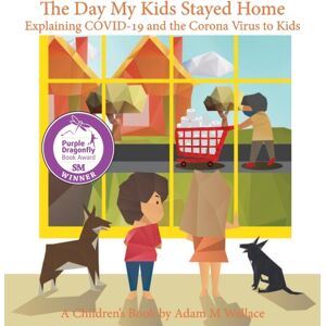 Adam Wallace The Day My Kids Stayed Home : Explaining Covid-19 And The Corona Virus To Your Kids Adam Wallace The Day My Kids Stayed Home : Explaining Covid-19 And The Corona Virus To Your Kids