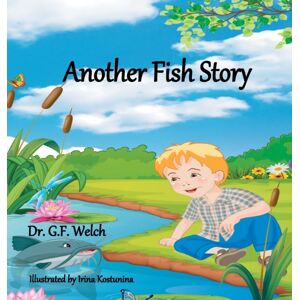 Dr. G.F. Welch, Illustrated by Irina Kostunina Another Fish Story Dr. G.F. Welch, Illustrated by Irina Kostunina Another Fish Story