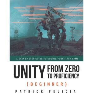 Independently Published Unity From Zero To Proficiency (Beginner) : A Step-By-Step Guide To Coding Your First Game Independently Published Unity From Zero To Proficiency (Beginner) : A Step-By-Step Guide To Coding Your First Game