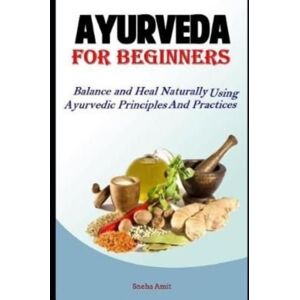 Independently Published Ayurveda For Beginners : Balance And Heal Naturally Using Ayurvedic Principles And Practices Independently Published Ayurveda For Beginners : Balance And Heal Naturally Using Ayurvedic Principles And Practices