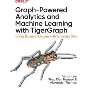 O'Reilly Media Graph-Powered Analytics And Machine Learning With Tigergraph : Driving Business Outcomes With Connected Data O'Reilly Media Graph-Powered Analytics And Machine Learning With Tigergraph : Driving Business Outcomes With Connected Data