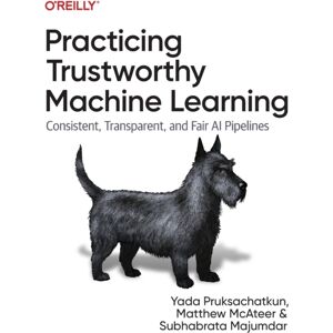 O'Reilly Media Practicing Trustworthy Machine Learning : Consistent, Transparent, And Fair Ai Pipelines O'Reilly Media Practicing Trustworthy Machine Learning : Consistent, Transparent, And Fair Ai Pipelines