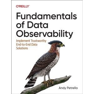 O'Reilly Media Fundamentals Of Data Observability : Implement Trustworthy End-To-End Data Solutions O'Reilly Media Fundamentals Of Data Observability : Implement Trustworthy End-To-End Data Solutions