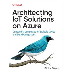 O'Reilly Media Architecting Iot Solutions On Azure : Conquering Complexity For Scalable Device And Data Management O'Reilly Media Architecting Iot Solutions On Azure : Conquering Complexity For Scalable Device And Data Management