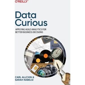 O'Reilly Media Data Curious : Applying Agile Analytics For Better Business Decisions O'Reilly Media Data Curious : Applying Agile Analytics For Better Business Decisions