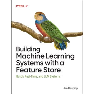 O'Reilly Media Building Machine Learning Systems With A Feature Store : Batch, Real-Time, And Llm Systems O'Reilly Media Building Machine Learning Systems With A Feature Store : Batch, Real-Time, And Llm Systems