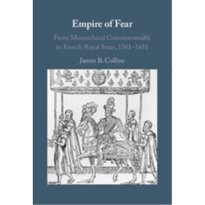 Cambridge University Press Empire Of Fear : From Monarchical Commonwealth To French Royal State, 1561–1651 Cambridge University Press Empire Of Fear : From Monarchical Commonwealth To French Royal State, 1561–1651