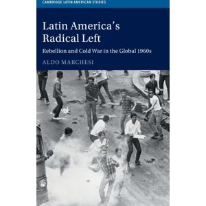 Cambridge University Press Latin America'S Radical Left : Rebellion And Cold War In The Global 1960s Cambridge University Press Latin America'S Radical Left : Rebellion And Cold War In The Global 1960s
