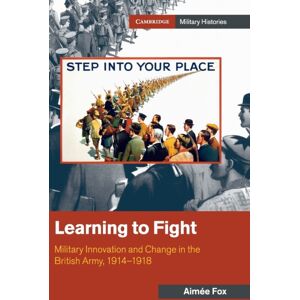 Cambridge University Press Learning To Fight : Military And Change In The British Army, 1914–1918 Cambridge University Press Learning To Fight : Military And Change In The British Army, 1914–1918
