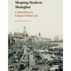Cambridge University Press Shaping Modern Shanghai : Colonialism In China'S Global City Cambridge University Press Shaping Modern Shanghai : Colonialism In China'S Global City