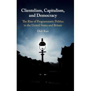 Cambridge University Press Clientelism, Capitalism, And Democracy : The Rise Of Programmatic Politics In The United States And Britain Cambridge University Press Clientelism, Capitalism, And Democracy : The Rise Of Programmatic Politics In The United States And Britain