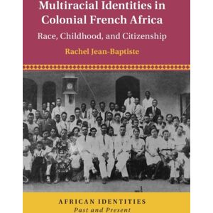Cambridge University Press Multiracial Identities In Colonial French Africa : Race, Childhood, And Citizenship Cambridge University Press Multiracial Identities In Colonial French Africa : Race, Childhood, And Citizenship