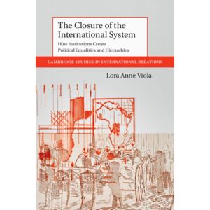 Cambridge University Press The Closure Of The International System : How Institutions Create Political Equalities And Hierarchies Cambridge University Press The Closure Of The International System : How Institutions Create Political Equalities And Hierarchies