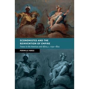 Cambridge University Press Economistes And The Reinvention Of Empire : France In The Americas And Africa, C.1750–1802 Cambridge University Press Economistes And The Reinvention Of Empire : France In The Americas And Africa, C.1750–1802