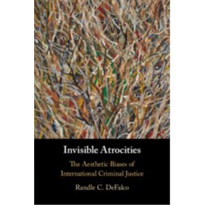 Cambridge University Press Invisible Atrocities : The Aesthetic Biases Of International Criminal Justice Cambridge University Press Invisible Atrocities : The Aesthetic Biases Of International Criminal Justice