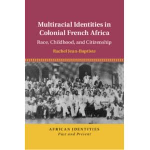 Cambridge University Press Multiracial Identities In Colonial French Africa : Race, Childhood, And Citizenship Cambridge University Press Multiracial Identities In Colonial French Africa : Race, Childhood, And Citizenship