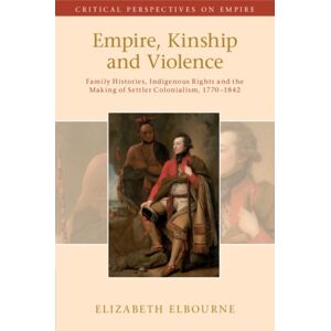 Cambridge University Press Empire, Kinship And Violence : Family Histories, Indigenous Rights And The Making Of Settler Colonialism, 1770-1842 Cambridge University Press Empire, Kinship And Violence : Family Histories, Indigenous Rights And The Making Of Settler Colonialism, 1770-1842