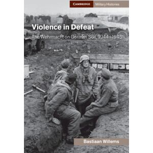 Cambridge University Press Violence In Defeat : The Wehrmacht On German Soil, 1944–1945 Cambridge University Press Violence In Defeat : The Wehrmacht On German Soil, 1944–1945