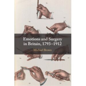 Cambridge University Press Emotions And Surgery In Britain, 1793–1912 Cambridge University Press Emotions And Surgery In Britain, 1793–1912