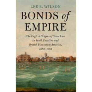 Cambridge University Press Bonds Of Empire : The English Origins Of Slave Law In South Carolina And British Plantation America, 1660–1783 Cambridge University Press Bonds Of Empire : The English Origins Of Slave Law In South Carolina And British Plantation America, 1660–1783