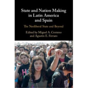Cambridge University Press State And Nation Making In Latin America And Spain: Volume 3 : The Neoliberal State And Beyond Cambridge University Press State And Nation Making In Latin America And Spain: Volume 3 : The Neoliberal State And Beyond