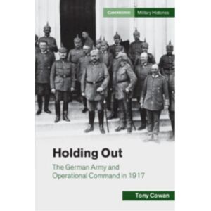 Cambridge University Press Holding Out : The German Army And Operational Command In 1917 Cambridge University Press Holding Out : The German Army And Operational Command In 1917