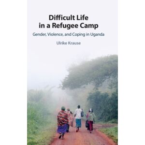 Cambridge University Press Difficult Life In A Refugee Camp : Gender, Violence, And Coping In Uganda Cambridge University Press Difficult Life In A Refugee Camp : Gender, Violence, And Coping In Uganda