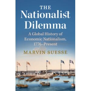 Cambridge University Press The Nationalist Dilemma : A Global History Of Economic Nationalism, 1776–present Cambridge University Press The Nationalist Dilemma : A Global History Of Economic Nationalism, 1776–present