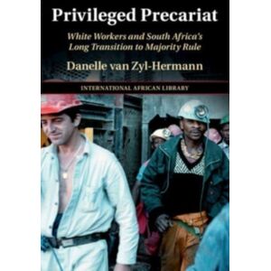 Cambridge University Press Privileged Precariat : White Workers And South Africa'S Long Transition To Majority Rule Cambridge University Press Privileged Precariat : White Workers And South Africa'S Long Transition To Majority Rule