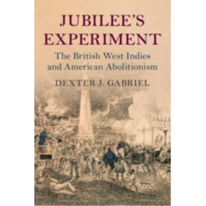 Cambridge University Press Jubilee'S Experiment : The British West Indies And American Abolitionism Cambridge University Press Jubilee'S Experiment : The British West Indies And American Abolitionism