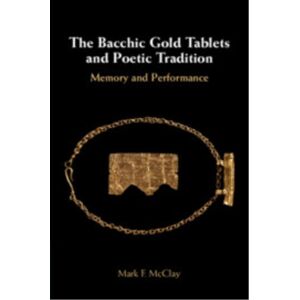 Cambridge University Press The Bacchic Gold Tablets And Poetic Tradition : Memory And Performance Cambridge University Press The Bacchic Gold Tablets And Poetic Tradition : Memory And Performance