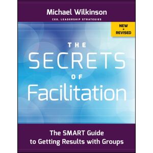 John Wiley & Sons Inc The Secrets Of Facilitation : The Guide To Getting Results With Groups John Wiley & Sons Inc The Secrets Of Facilitation : The Guide To Getting Results With Groups