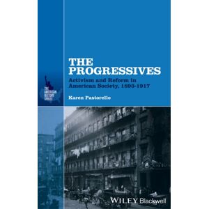 John Wiley and Sons Ltd The Progressives : Activism And Reform In American Society, 1893 - 1917 John Wiley and Sons Ltd The Progressives : Activism And Reform In American Society, 1893 - 1917